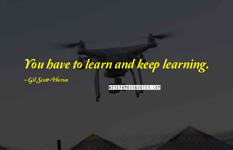 Gil Scott-Heron Quotes: You have to learn and keep learning.