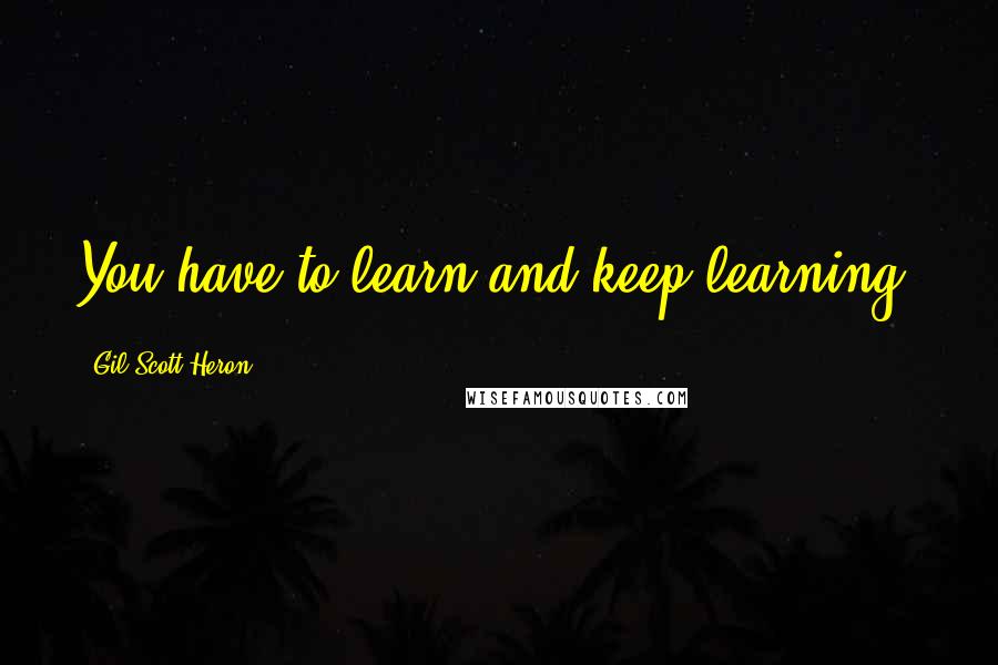 Gil Scott-Heron Quotes: You have to learn and keep learning.