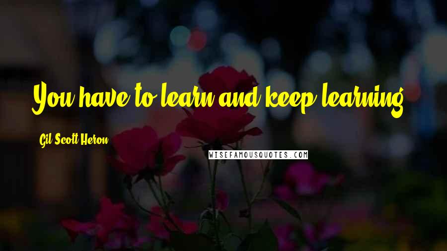Gil Scott-Heron Quotes: You have to learn and keep learning.