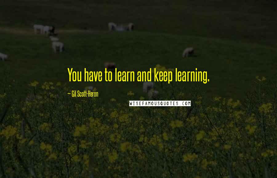 Gil Scott-Heron Quotes: You have to learn and keep learning.