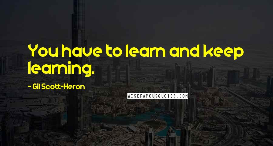 Gil Scott-Heron Quotes: You have to learn and keep learning.