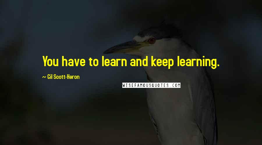 Gil Scott-Heron Quotes: You have to learn and keep learning.