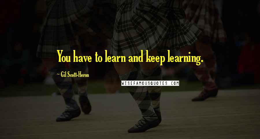 Gil Scott-Heron Quotes: You have to learn and keep learning.