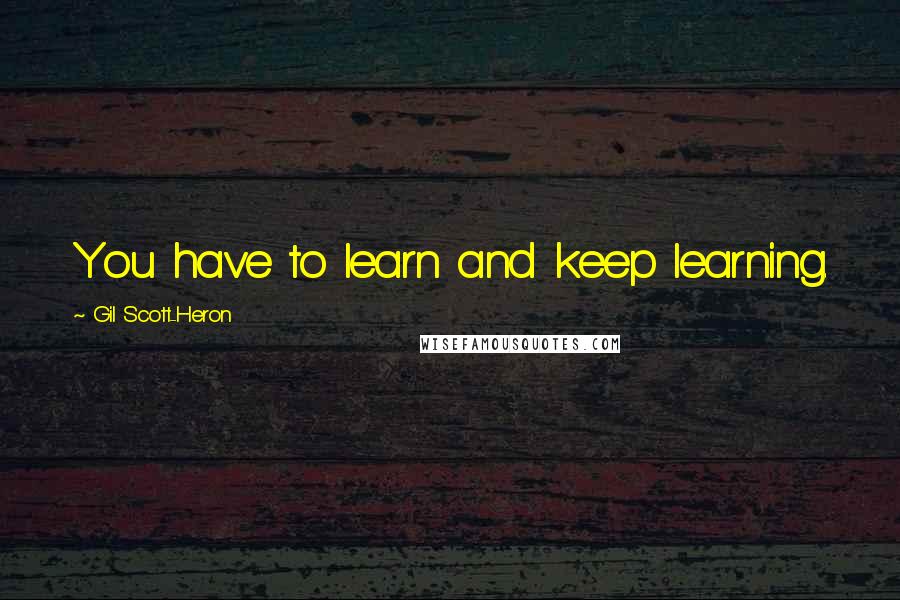 Gil Scott-Heron Quotes: You have to learn and keep learning.