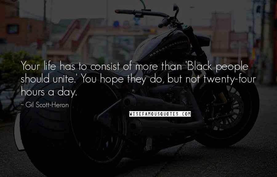 Gil Scott-Heron Quotes: Your life has to consist of more than 'Black people should unite.' You hope they do, but not twenty-four hours a day.