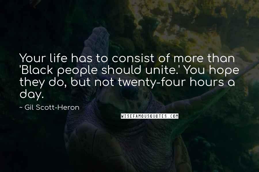 Gil Scott-Heron Quotes: Your life has to consist of more than 'Black people should unite.' You hope they do, but not twenty-four hours a day.