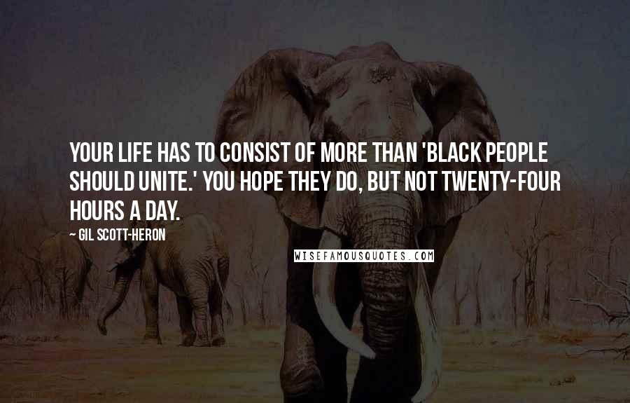 Gil Scott-Heron Quotes: Your life has to consist of more than 'Black people should unite.' You hope they do, but not twenty-four hours a day.