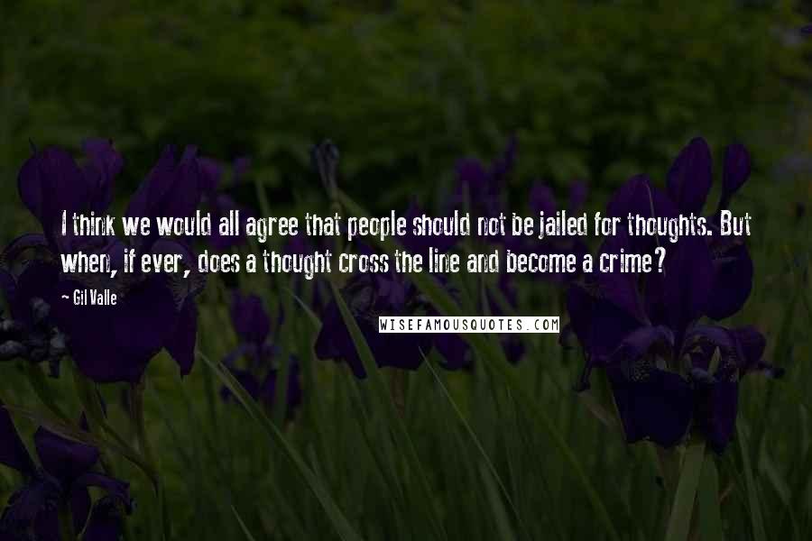 Gil Valle Quotes: I think we would all agree that people should not be jailed for thoughts. But when, if ever, does a thought cross the line and become a crime?
