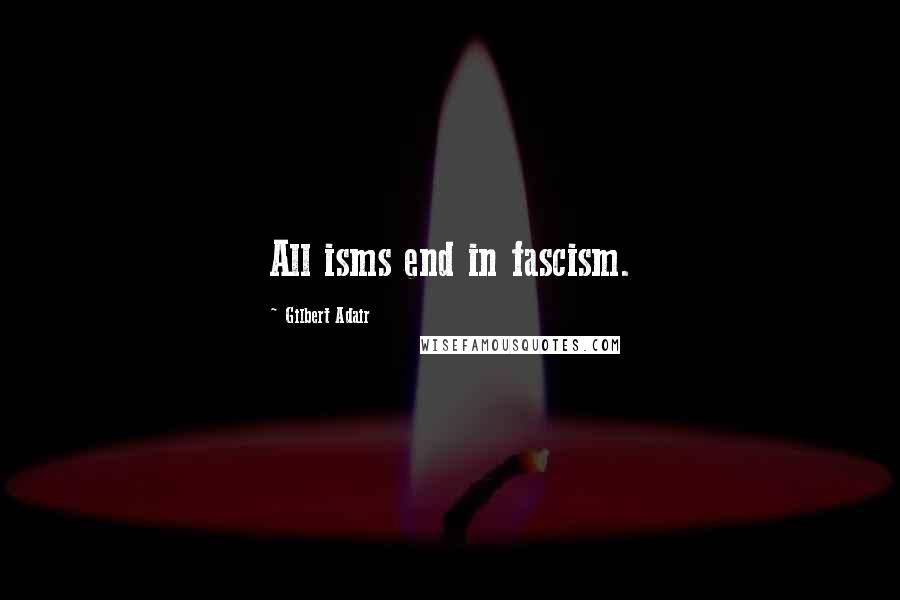 Gilbert Adair Quotes: All isms end in fascism.