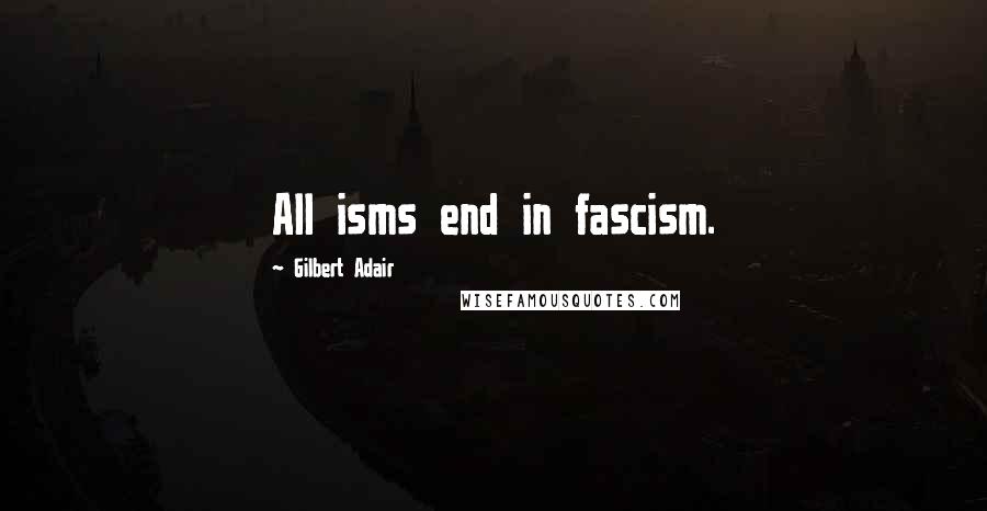 Gilbert Adair Quotes: All isms end in fascism.