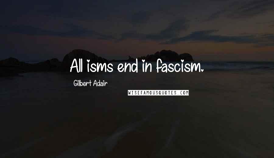 Gilbert Adair Quotes: All isms end in fascism.