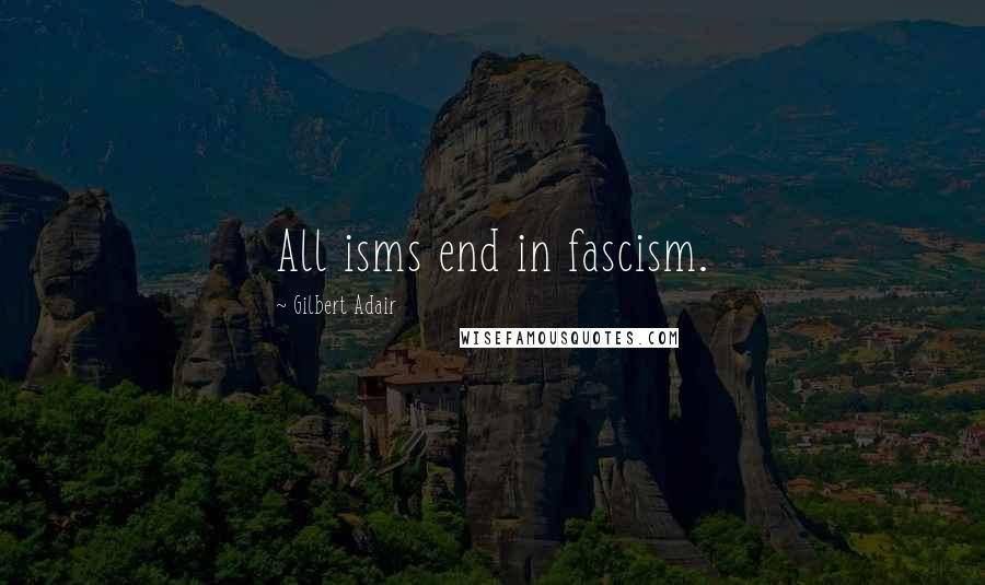 Gilbert Adair Quotes: All isms end in fascism.