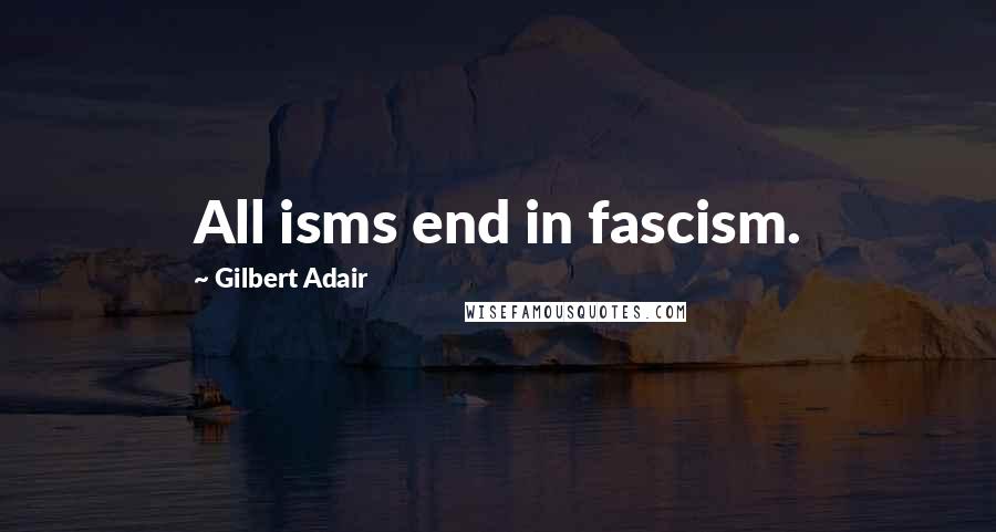 Gilbert Adair Quotes: All isms end in fascism.