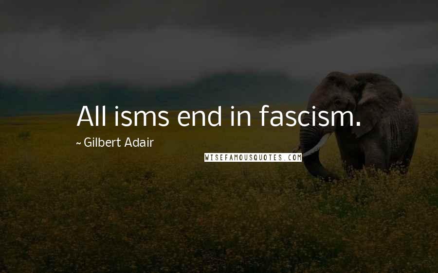 Gilbert Adair Quotes: All isms end in fascism.