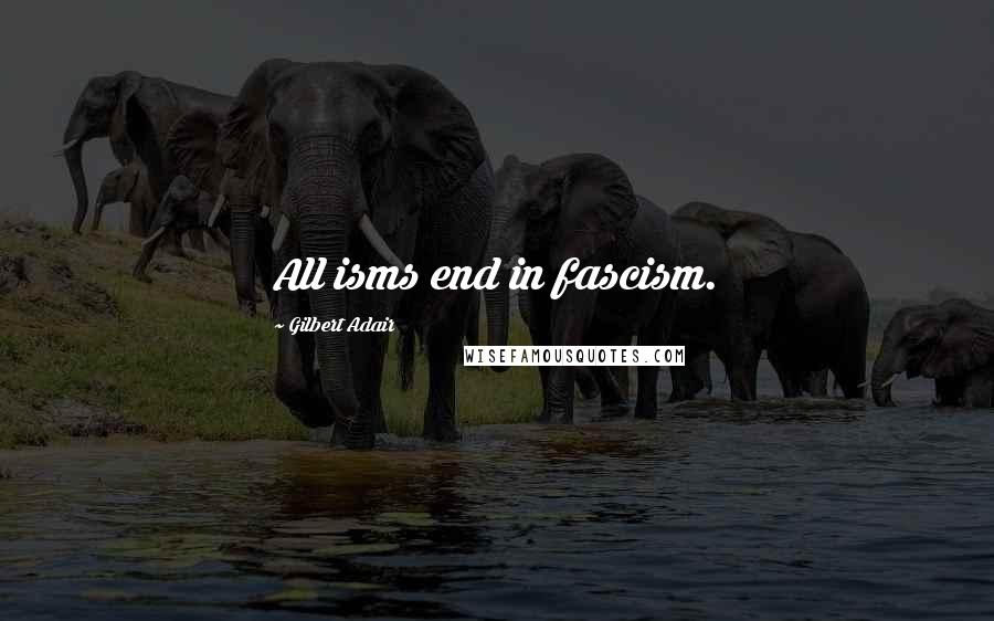 Gilbert Adair Quotes: All isms end in fascism.