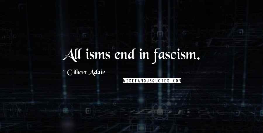 Gilbert Adair Quotes: All isms end in fascism.