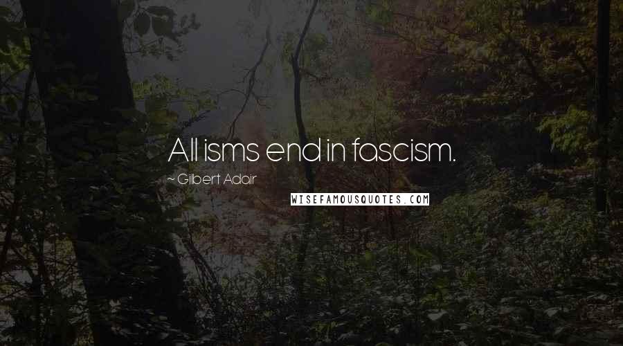 Gilbert Adair Quotes: All isms end in fascism.