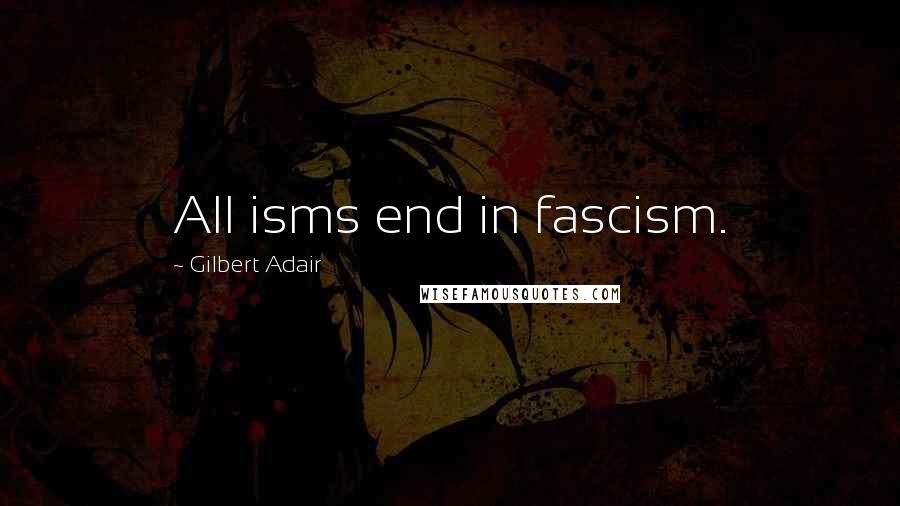 Gilbert Adair Quotes: All isms end in fascism.