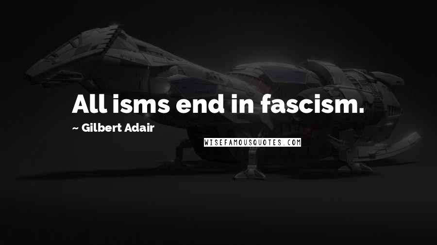 Gilbert Adair Quotes: All isms end in fascism.