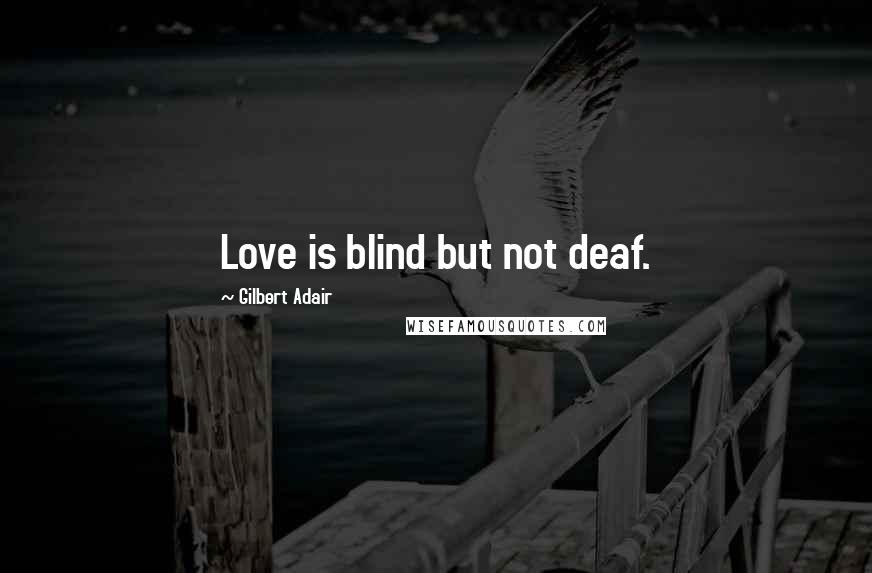 Gilbert Adair Quotes: Love is blind but not deaf.