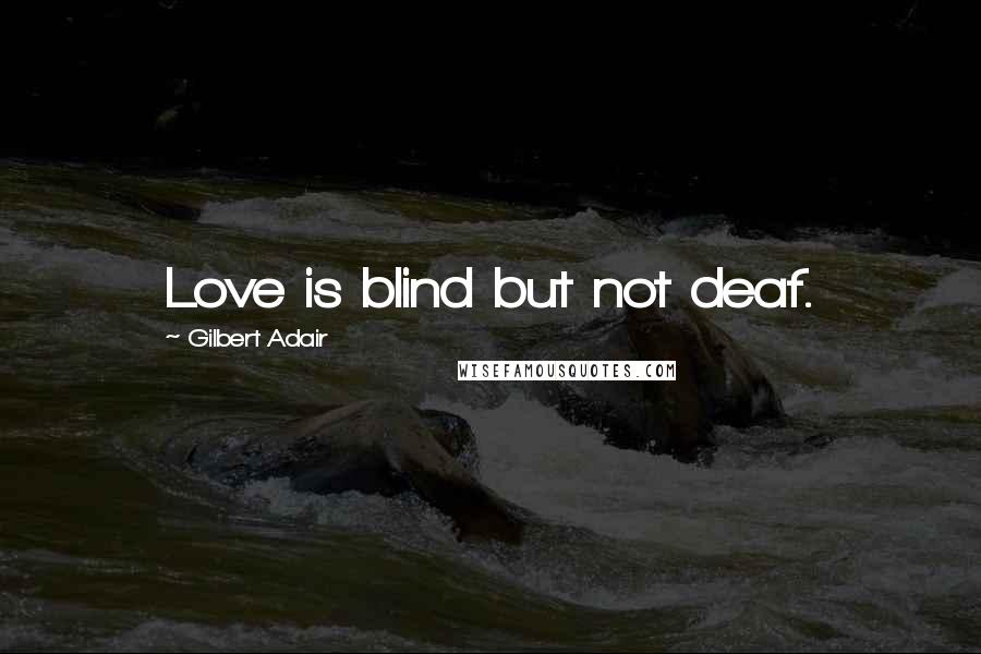 Gilbert Adair Quotes: Love is blind but not deaf.