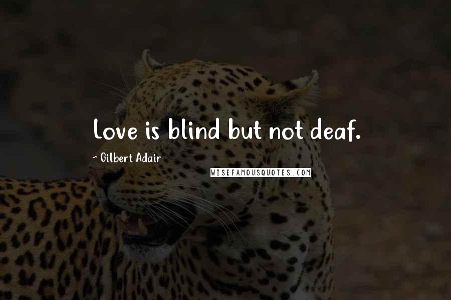 Gilbert Adair Quotes: Love is blind but not deaf.