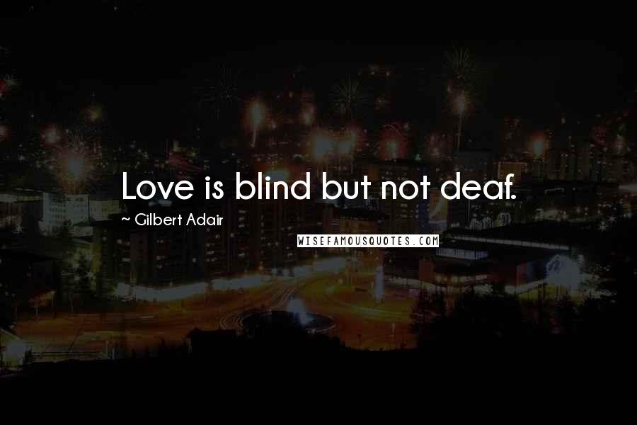 Gilbert Adair Quotes: Love is blind but not deaf.