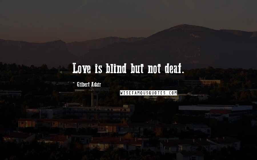 Gilbert Adair Quotes: Love is blind but not deaf.