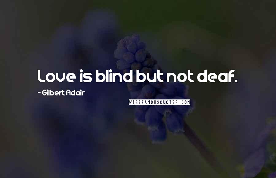 Gilbert Adair Quotes: Love is blind but not deaf.