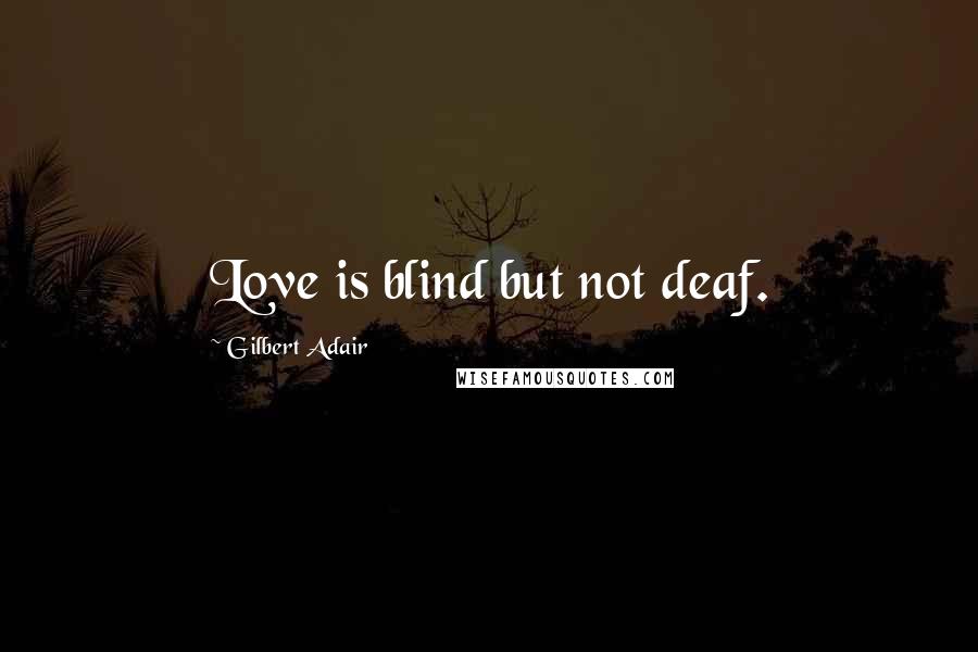 Gilbert Adair Quotes: Love is blind but not deaf.