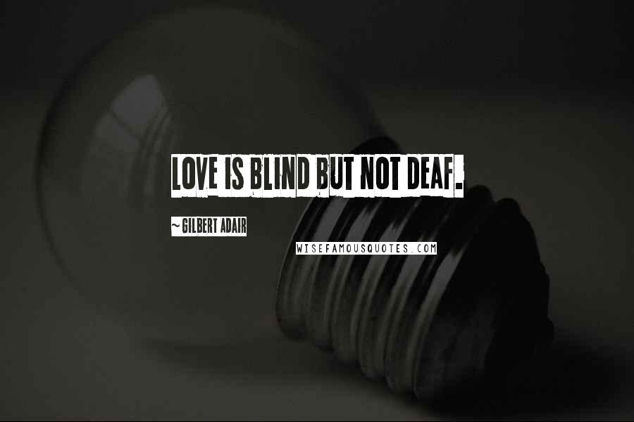 Gilbert Adair Quotes: Love is blind but not deaf.