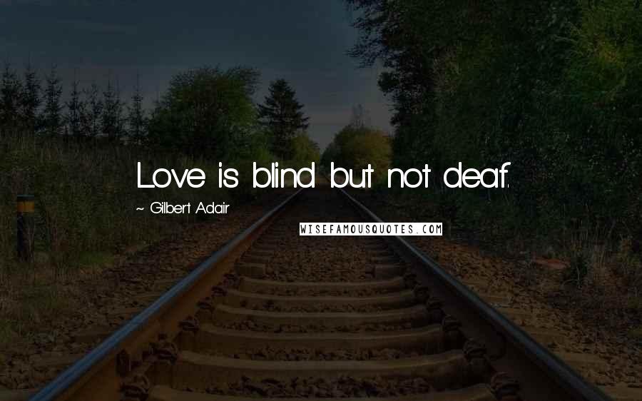 Gilbert Adair Quotes: Love is blind but not deaf.