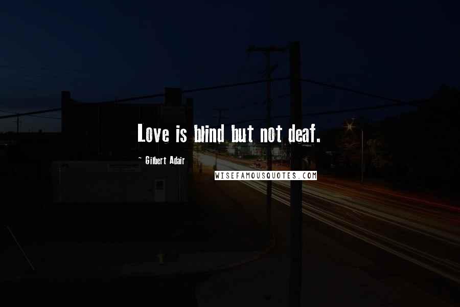 Gilbert Adair Quotes: Love is blind but not deaf.