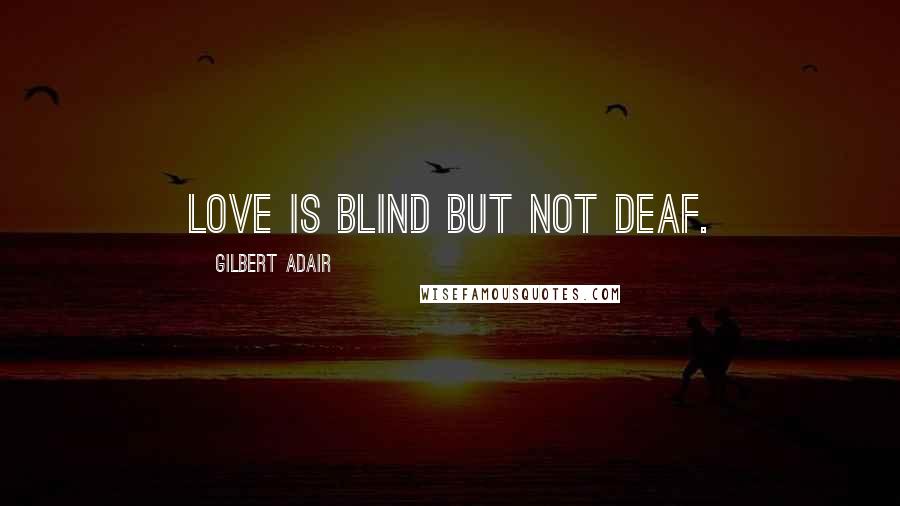 Gilbert Adair Quotes: Love is blind but not deaf.