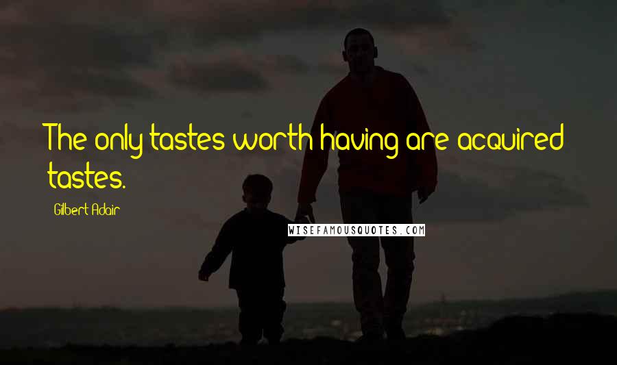 Gilbert Adair Quotes: The only tastes worth having are acquired tastes.