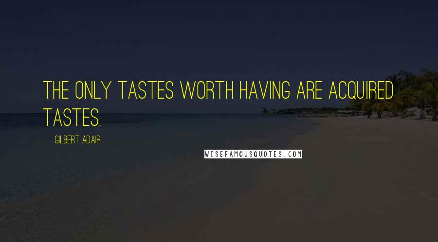 Gilbert Adair Quotes: The only tastes worth having are acquired tastes.