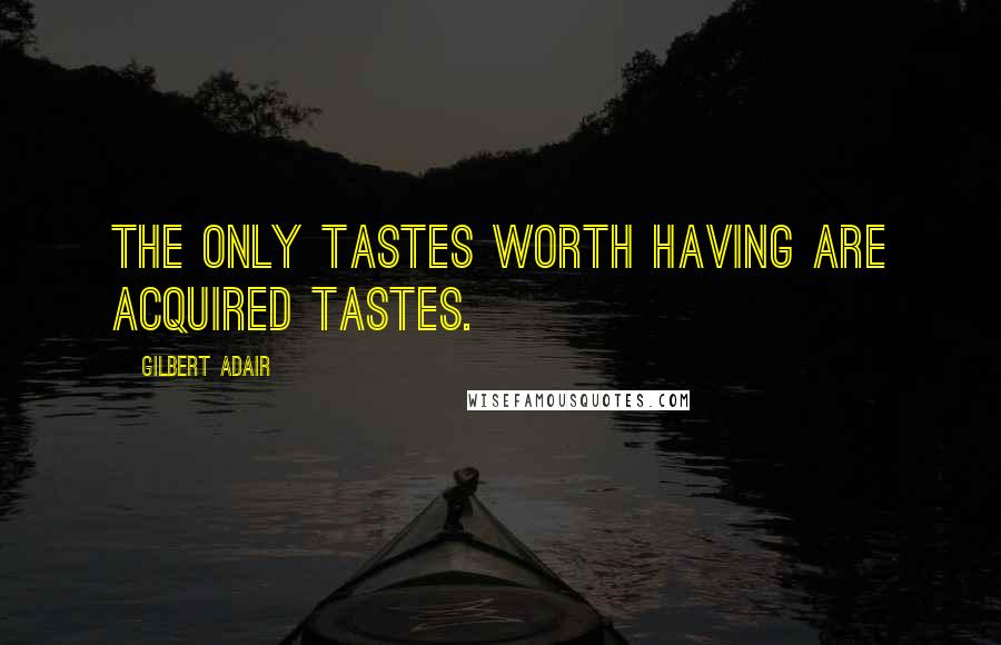 Gilbert Adair Quotes: The only tastes worth having are acquired tastes.