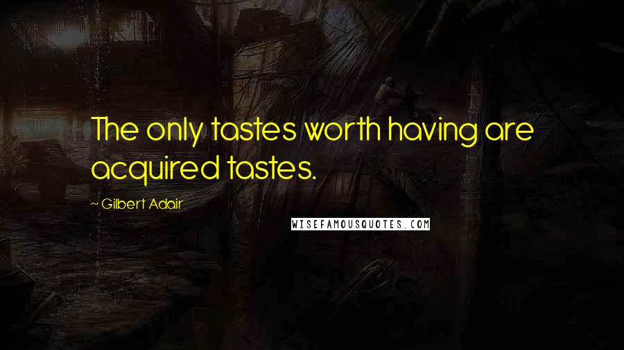 Gilbert Adair Quotes: The only tastes worth having are acquired tastes.