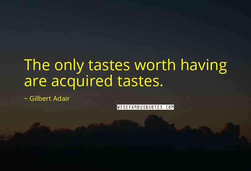 Gilbert Adair Quotes: The only tastes worth having are acquired tastes.