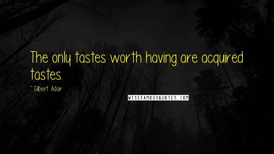 Gilbert Adair Quotes: The only tastes worth having are acquired tastes.