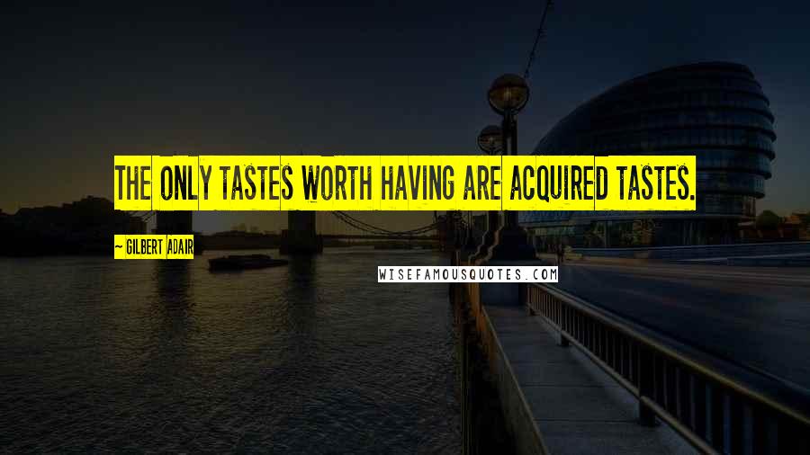 Gilbert Adair Quotes: The only tastes worth having are acquired tastes.
