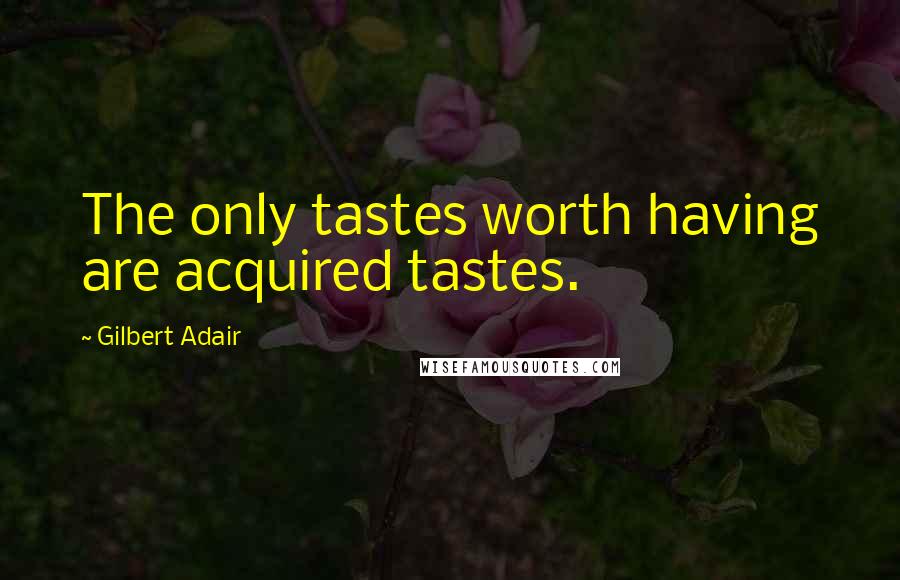 Gilbert Adair Quotes: The only tastes worth having are acquired tastes.