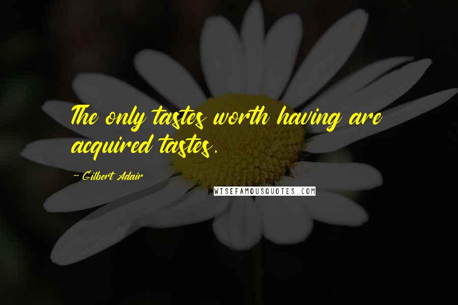 Gilbert Adair Quotes: The only tastes worth having are acquired tastes.