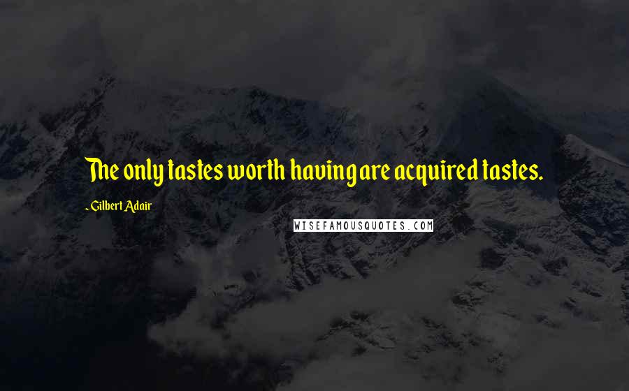 Gilbert Adair Quotes: The only tastes worth having are acquired tastes.