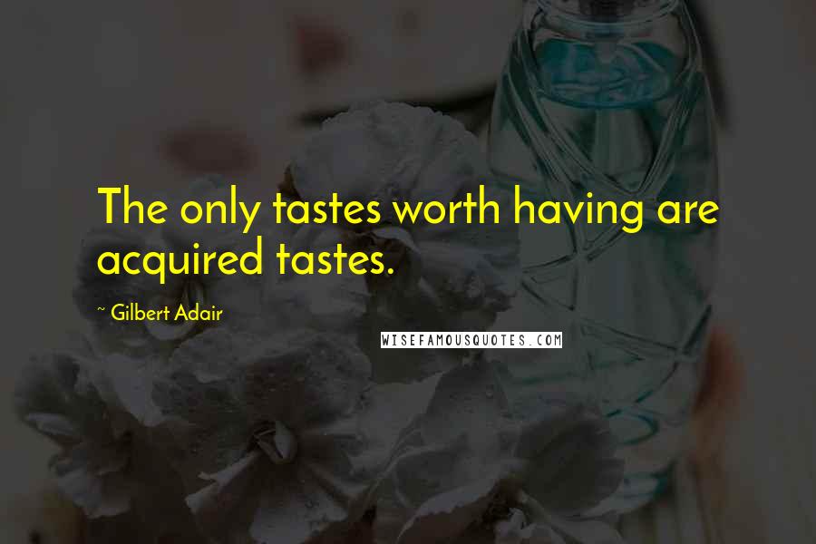 Gilbert Adair Quotes: The only tastes worth having are acquired tastes.