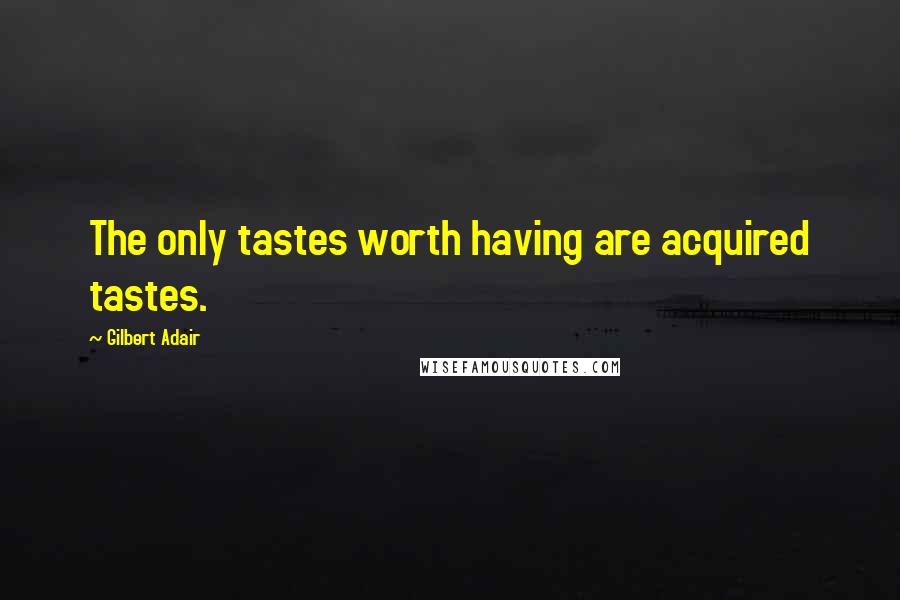 Gilbert Adair Quotes: The only tastes worth having are acquired tastes.