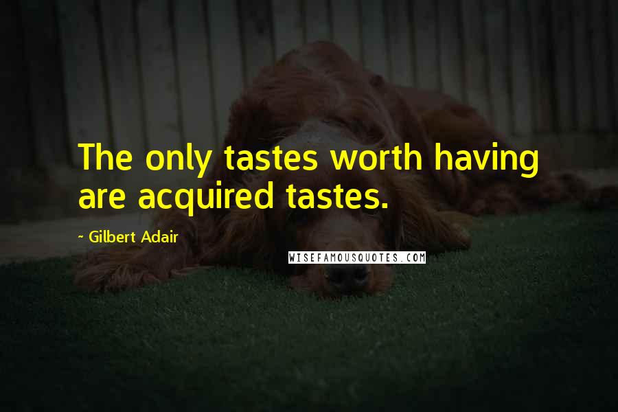 Gilbert Adair Quotes: The only tastes worth having are acquired tastes.