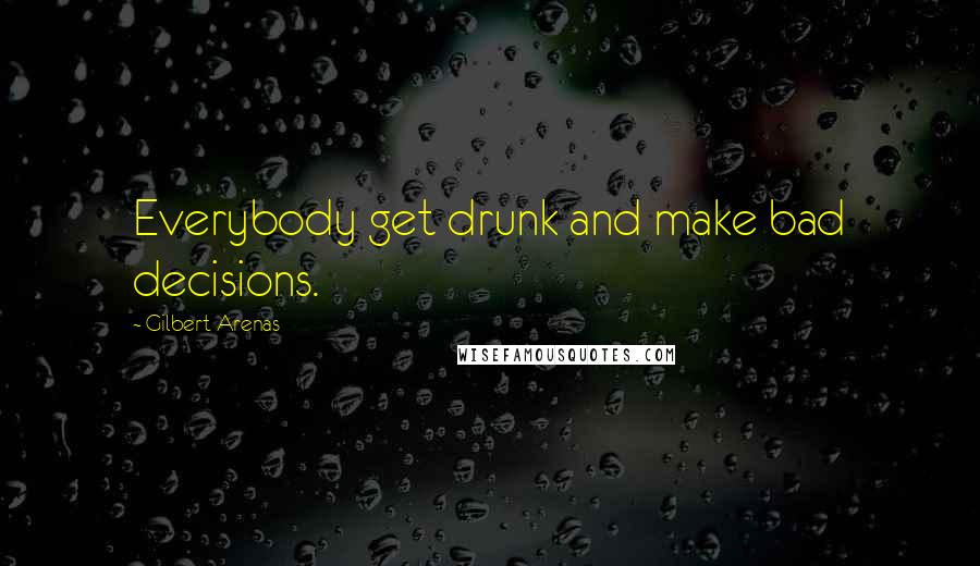 Gilbert Arenas Quotes: Everybody get drunk and make bad decisions.