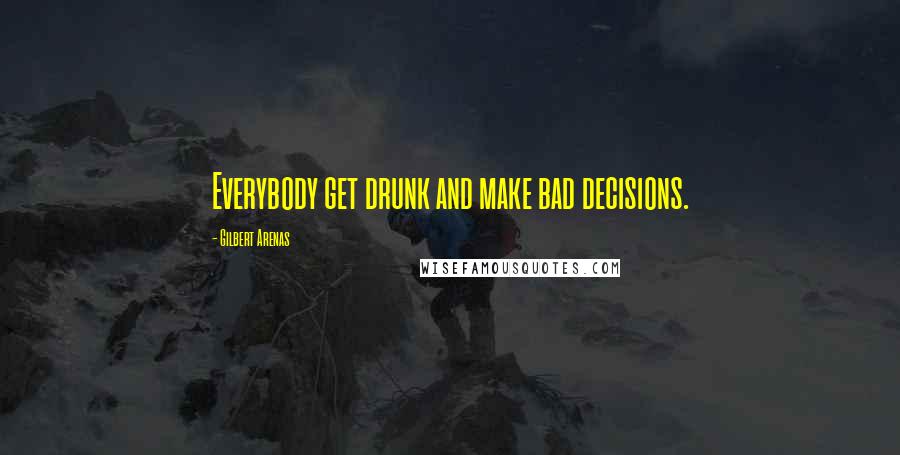 Gilbert Arenas Quotes: Everybody get drunk and make bad decisions.