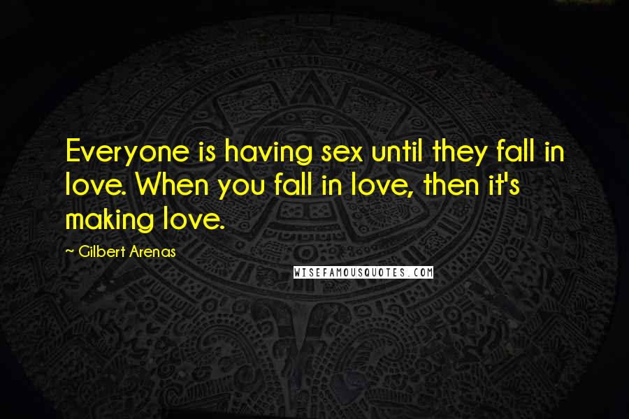 Gilbert Arenas Quotes: Everyone is having sex until they fall in love. When you fall in love, then it's making love.